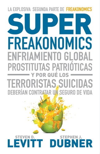 Superfreakonomics : enfriamiento global, prostitutas patrióticas y por qué los terroristas suicidas deberían contratar un seguro de vida - 1. ed. (2010, Debate)